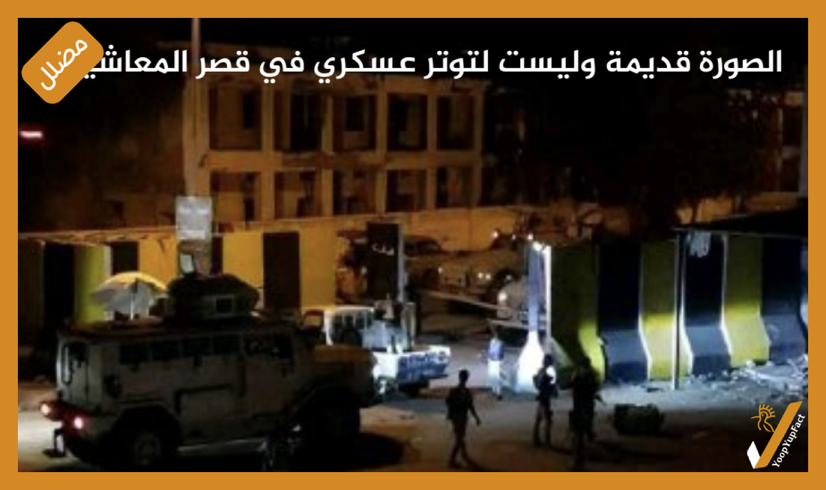 الصورة قديمة وليست لتوتر عسكري في قصر المعاشيق الصورة قديمة وليست لتوتر عسكري في قصر المعاشيق