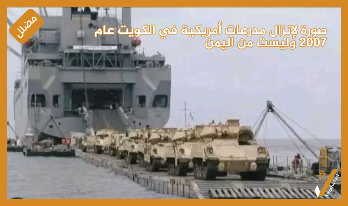 صورة لإنزال مدرعات أمريكية في الكويت عام 2007 وليست من اليمن