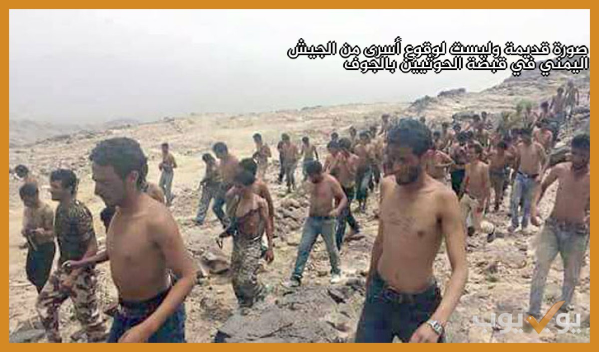 صورة قديمة  وليست لوقوع أسرى من الجيش اليمني في قبضة الحوثيين بالجوف